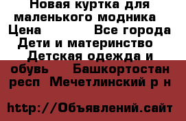 Новая куртка для маленького модника › Цена ­ 2 500 - Все города Дети и материнство » Детская одежда и обувь   . Башкортостан респ.,Мечетлинский р-н